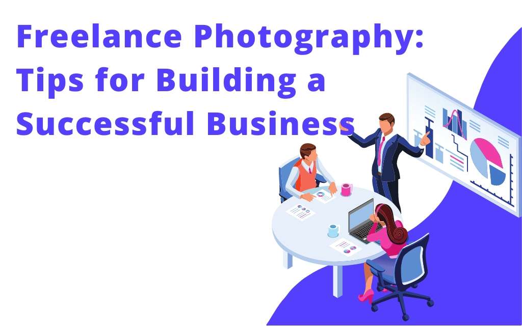Freelance Photography: Tips for Building a Successful Business