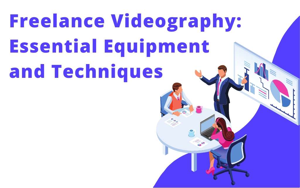 Freelance Videography: Essential Equipment and Techniques